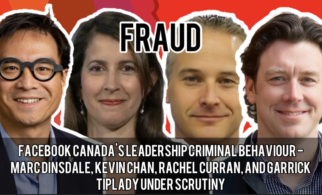 Facebook Canada’s Leadership Criminal Behaviour – Marc Dinsdale, Kevin Chan, Rachel Curran, and Garrick Tiplady Under Scrutiny